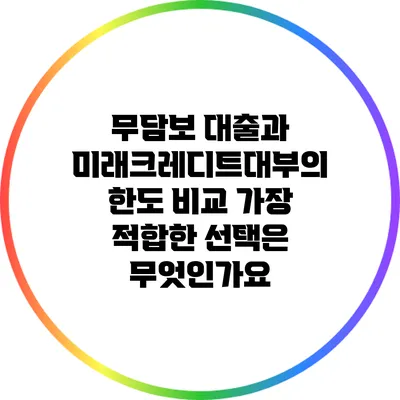 무담보 대출과 미래크레디트대부의 한도 비교: 가장 적합한 선택은 무엇인가요?