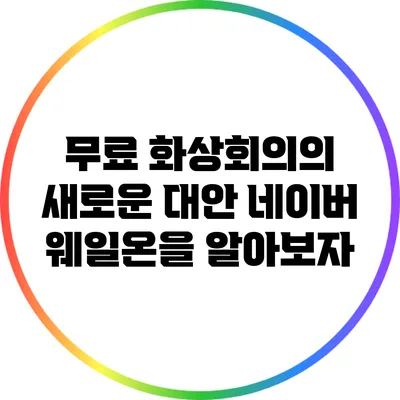 무료 화상회의의 새로운 대안: 네이버 웨일온을 알아보자