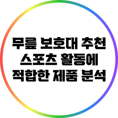 무릎 보호대 추천: 스포츠 활동에 적합한 제품 분석