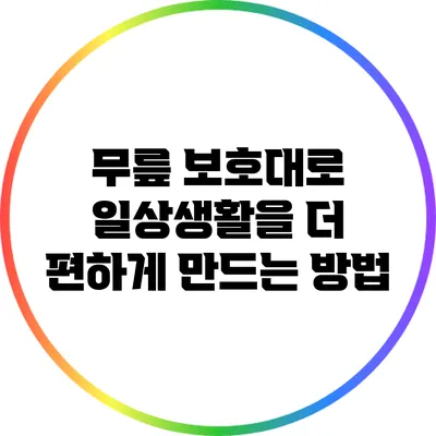 무릎 보호대로 일상생활을 더 편하게 만드는 방법