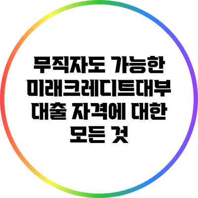 무직자도 가능한 미래크레디트대부 대출 자격에 대한 모든 것