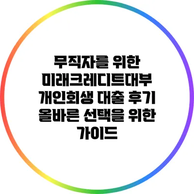 무직자를 위한 미래크레디트대부 개인회생 대출 후기: 올바른 선택을 위한 가이드
