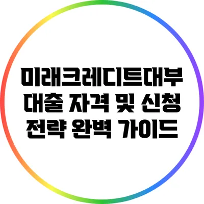 미래크레디트대부 대출 자격 및 신청 전략 완벽 가이드