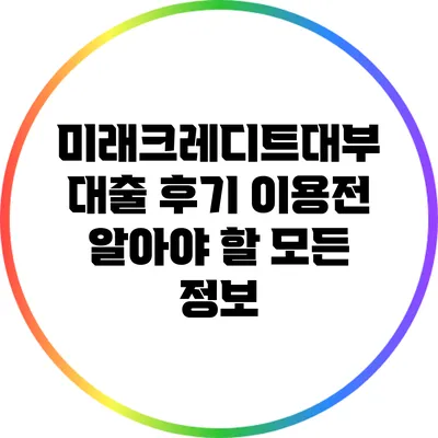 미래크레디트대부 대출 후기: 이용전 알아야 할 모든 정보