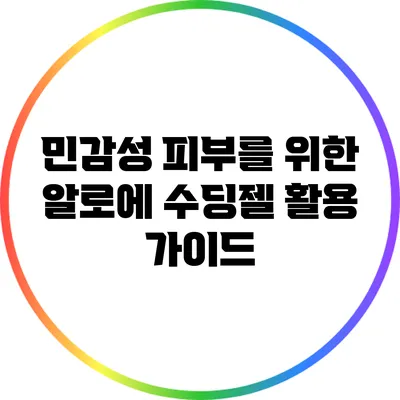 민감성 피부를 위한 알로에 수딩젤 활용 가이드