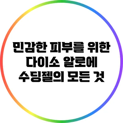 민감한 피부를 위한 다이소 알로에 수딩젤의 모든 것