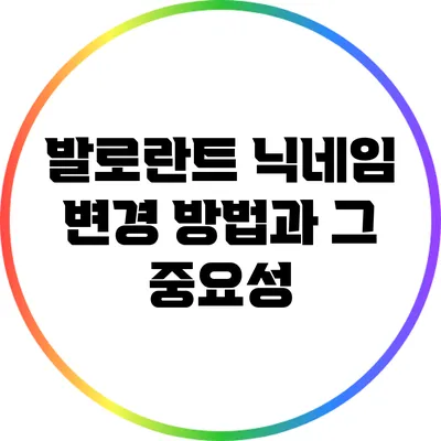 발로란트 닉네임 변경 방법과 그 중요성