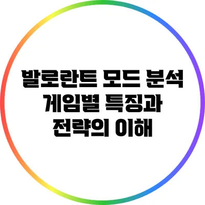 발로란트 모드 분석: 게임별 특징과 전략의 이해