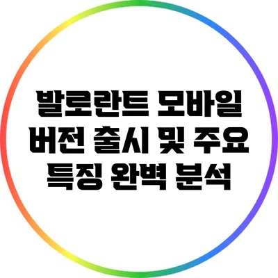 발로란트 모바일 버전 출시 및 주요 특징 완벽 분석