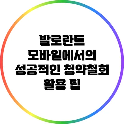 발로란트 모바일에서의 성공적인 청약철회 활용 팁