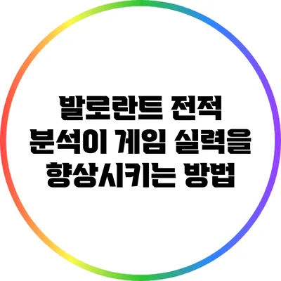 발로란트 전적 분석이 게임 실력을 향상시키는 방법