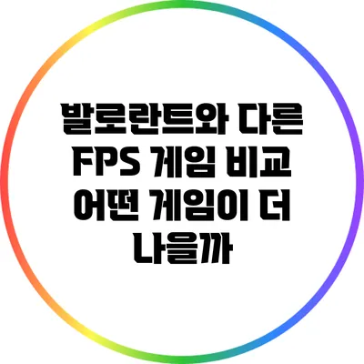 발로란트와 다른 FPS 게임 비교: 어떤 게임이 더 나을까?