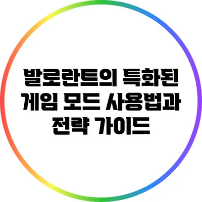발로란트의 특화된 게임 모드 사용법과 전략 가이드