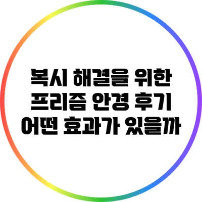 복시 해결을 위한 프리즘 안경 후기: 어떤 효과가 있을까?