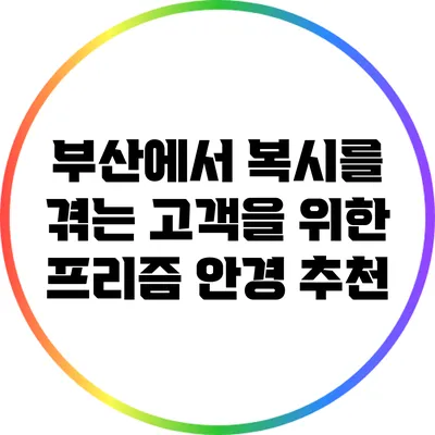 부산에서 복시를 겪는 고객을 위한 프리즘 안경 추천