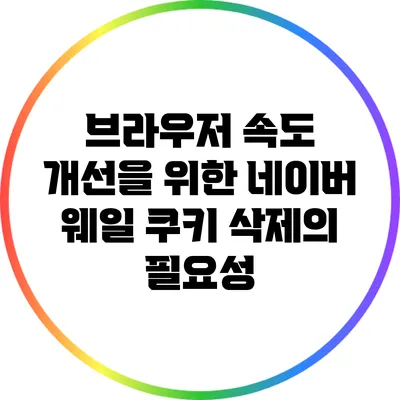 브라우저 속도 개선을 위한 네이버 웨일 쿠키 삭제의 필요성