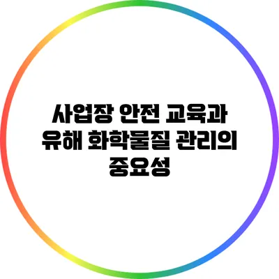 사업장 안전 교육과 유해 화학물질 관리의 중요성