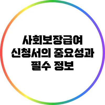사회보장급여 신청서의 중요성과 필수 정보