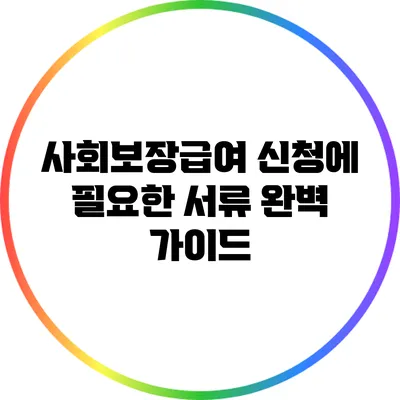 사회보장급여 신청에 필요한 서류 완벽 가이드