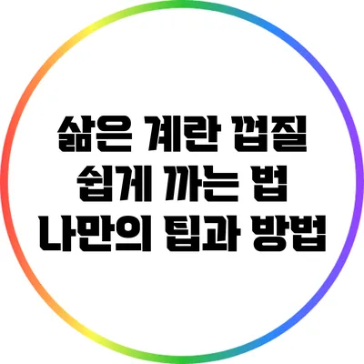 삶은 계란 껍질 쉽게 까는 법: 나만의 팁과 방법