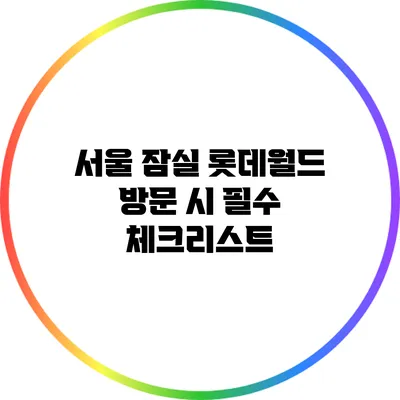 서울 잠실 롯데월드 방문 시 필수 체크리스트