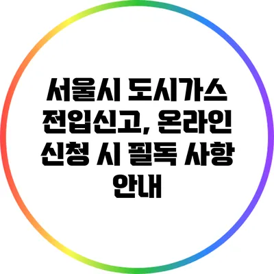 서울시 도시가스 전입신고, 온라인 신청 시 필독 사항 안내