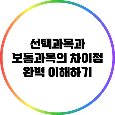 선택과목과 보통과목의 차이점 완벽 이해하기