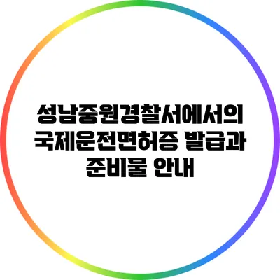 성남중원경찰서에서의 국제운전면허증 발급과 준비물 안내