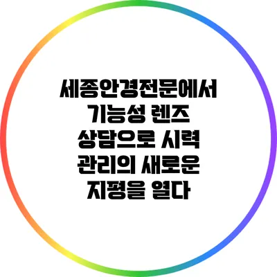 세종안경전문에서 기능성 렌즈 상담으로 시력 관리의 새로운 지평을 열다