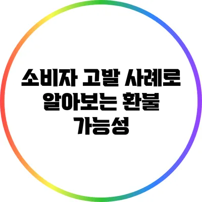소비자 고발 사례로 알아보는 환불 가능성