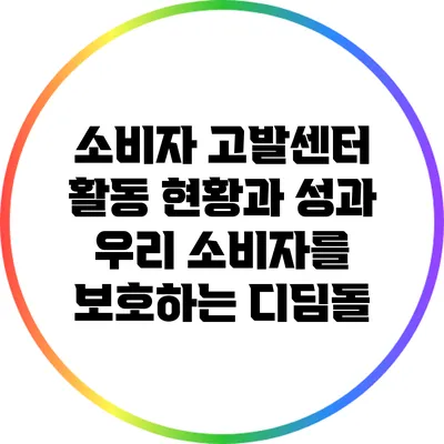 소비자 고발센터 활동 현황과 성과: 우리 소비자를 보호하는 디딤돌