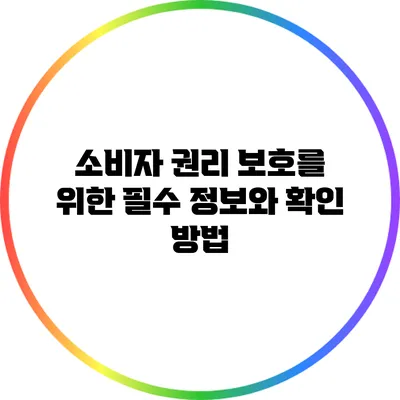 소비자 권리 보호를 위한 필수 정보와 확인 방법