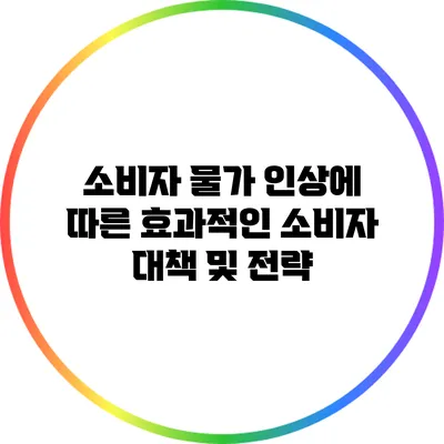 소비자 물가 인상에 따른 효과적인 소비자 대책 및 전략
