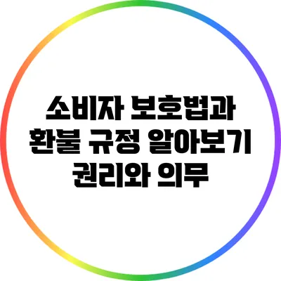 소비자 보호법과 환불 규정 알아보기: 권리와 의무