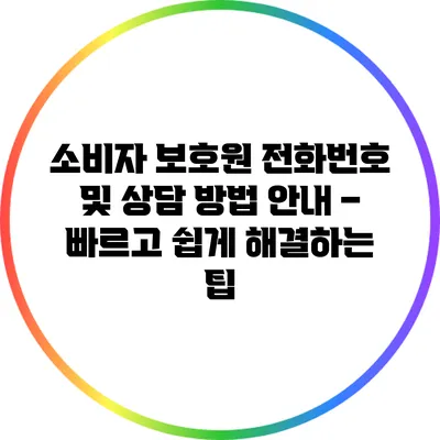 소비자 보호원 전화번호 및 상담 방법 안내 – 빠르고 쉽게 해결하는 팁