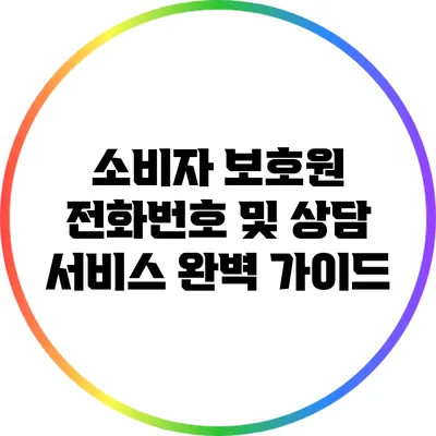 소비자 보호원 전화번호 및 상담 서비스 완벽 가이드