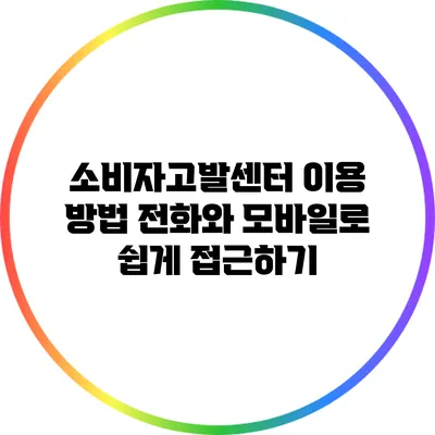 소비자고발센터 이용 방법: 전화와 모바일로 쉽게 접근하기