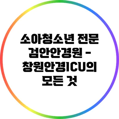 소아청소년 전문 검안안경원 - 창원안경ICU의 모든 것