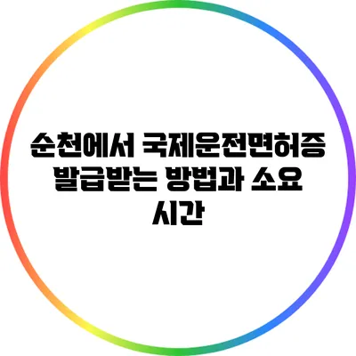 순천에서 국제운전면허증 발급받는 방법과 소요 시간