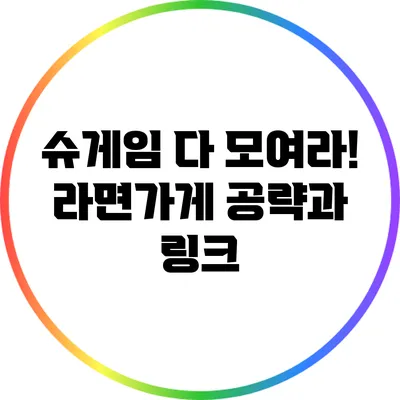 슈게임 다 모여라! 라면가게 공략과 링크
