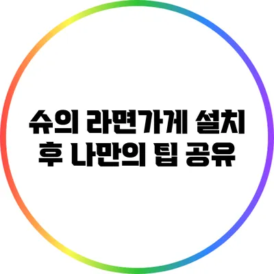 슈의 라면가게 설치 후 나만의 팁 공유