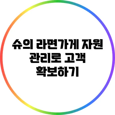 슈의 라면가게: 자원 관리로 고객 확보하기