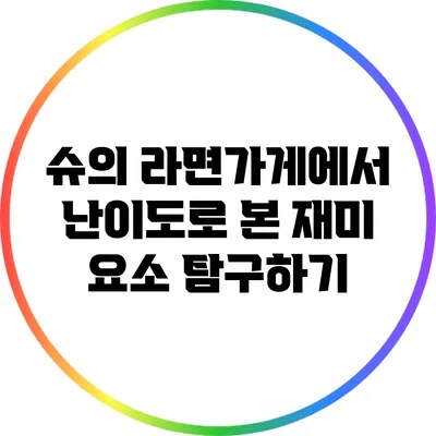슈의 라면가게에서 난이도로 본 재미 요소 탐구하기