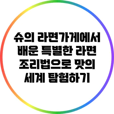 슈의 라면가게에서 배운 특별한 라면 조리법으로 맛의 세계 탐험하기