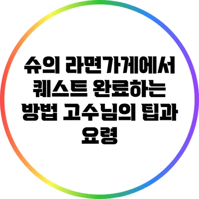 슈의 라면가게에서 퀘스트 완료하는 방법: 고수님의 팁과 요령