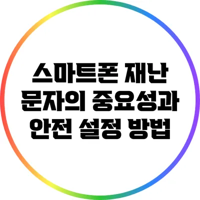 스마트폰 재난 문자의 중요성과 안전 설정 방법
