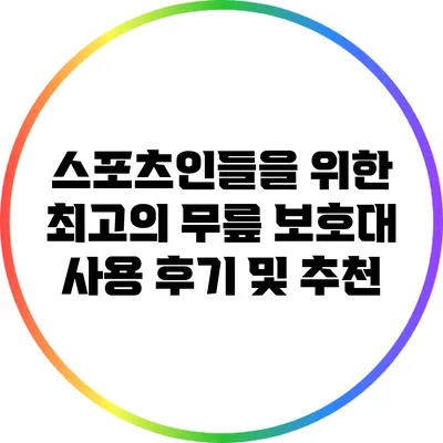 스포츠인들을 위한 최고의 무릎 보호대 사용 후기 및 추천