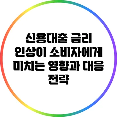 신용대출 금리 인상이 소비자에게 미치는 영향과 대응 전략