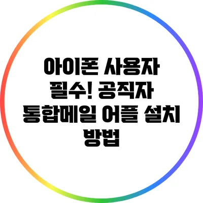 아이폰 사용자 필수! 공직자 통합메일 어플 설치 방법