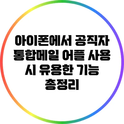 아이폰에서 공직자 통합메일 어플 사용 시 유용한 기능 총정리